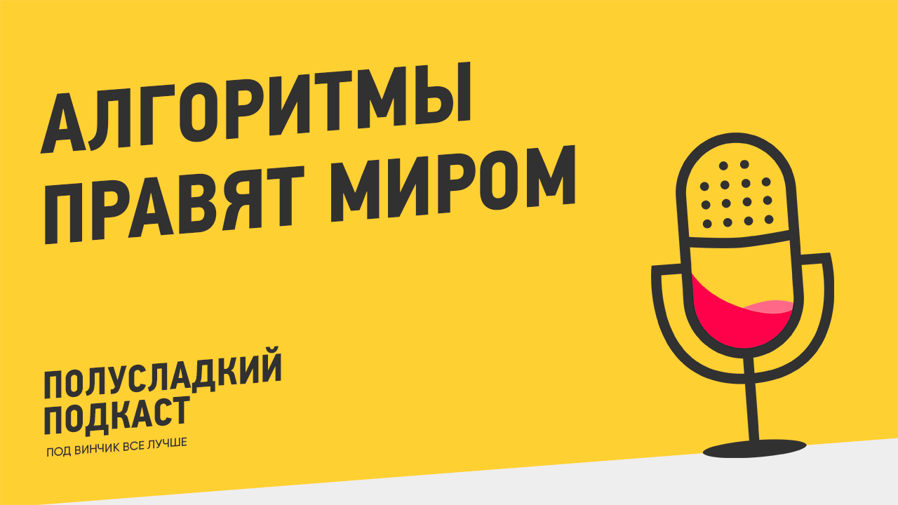 Полусладкий подкаст. Выпуск 4. Алгоритмы правят миром