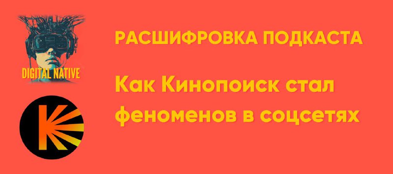 Расшифровка подкаста: Как Кинопоиск стал феноменом в соцсетях: кино, любовь и сп…